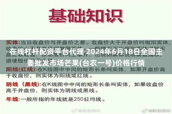 在线杠杆配资平台代理 2024年6月18日全国主要批发市场芒果(台农一号)价格行情