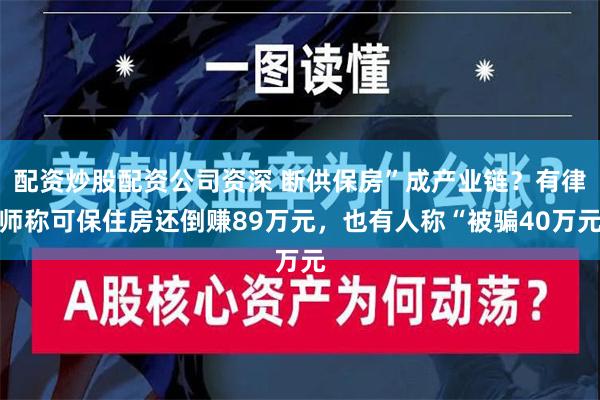 配资炒股配资公司资深 断供保房”成产业链？有律师称可保住房还倒赚89万元，也有人称“被骗40万元