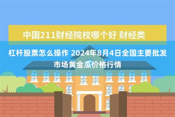 杠杆股票怎么操作 2024年8月4日全国主要批发市场黄金瓜价格行情