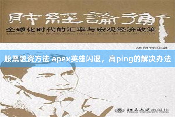 股票融资方法 apex英雄闪退，高ping的解决办法