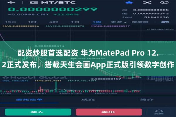 配资炒股首选配资 华为MatePad Pro 12.2正式发布，搭载天生会画App正式版引领数字创作