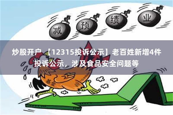 炒股开户 【12315投诉公示】老百姓新增4件投诉公示，涉及食品安全问题等