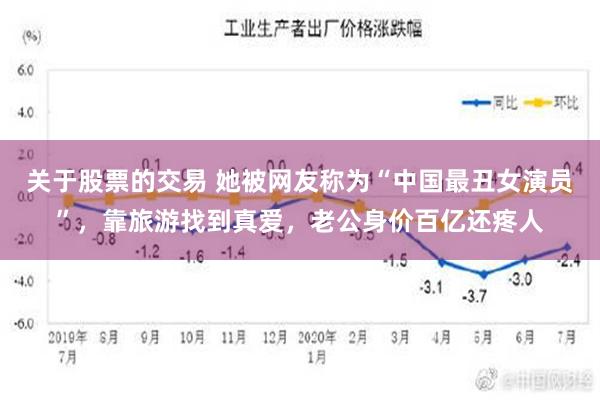 关于股票的交易 她被网友称为“中国最丑女演员”，靠旅游找到真爱，老公身价百亿还疼人