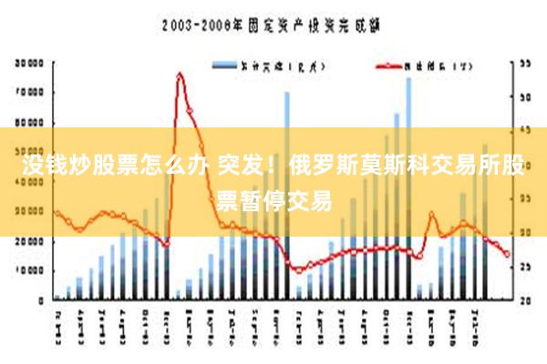 没钱炒股票怎么办 突发！俄罗斯莫斯科交易所股票暂停交易