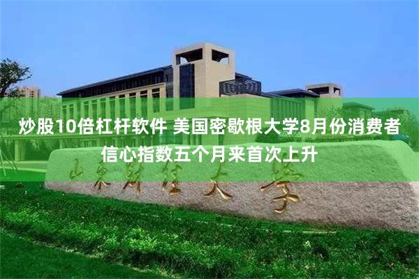 炒股10倍杠杆软件 美国密歇根大学8月份消费者信心指数五个月来首次上升