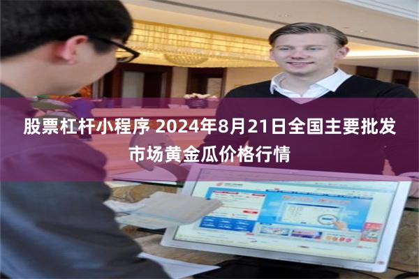 股票杠杆小程序 2024年8月21日全国主要批发市场黄金瓜价格行情