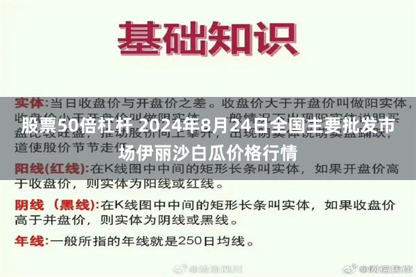 股票50倍杠杆 2024年8月24日全国主要批发市场伊丽沙白瓜价格行情