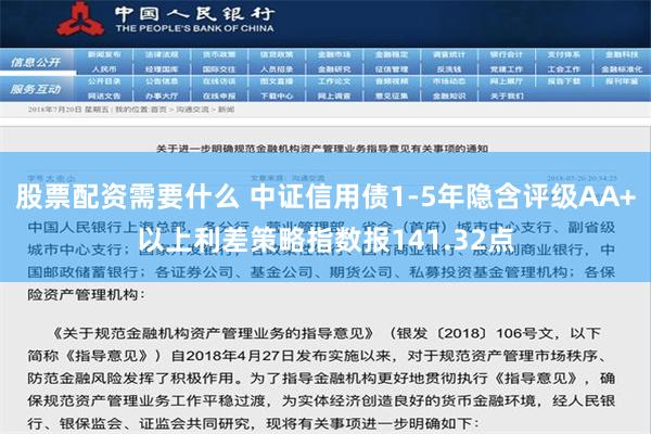 股票配资需要什么 中证信用债1-5年隐含评级AA+以上利差策略指数报141.32点