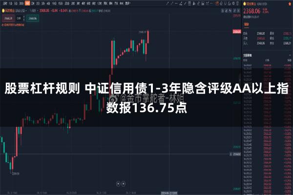 股票杠杆规则 中证信用债1-3年隐含评级AA以上指数报136.75点