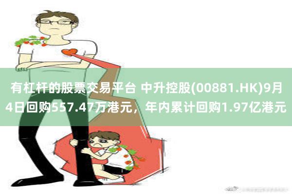 有杠杆的股票交易平台 中升控股(00881.HK)9月4日回购557.47万港元，年内累计回购1.97亿港元