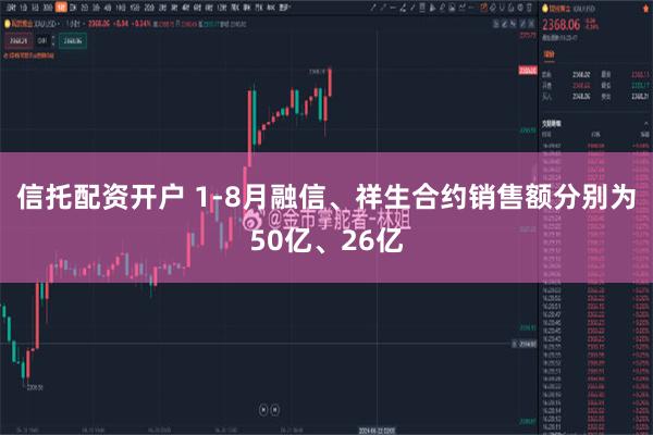 信托配资开户 1-8月融信、祥生合约销售额分别为50亿、26亿