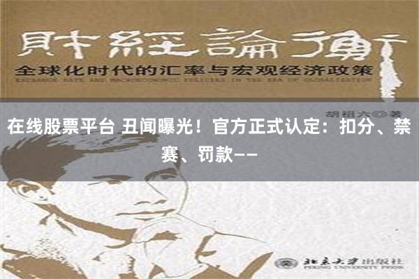 在线股票平台 丑闻曝光！官方正式认定：扣分、禁赛、罚款——