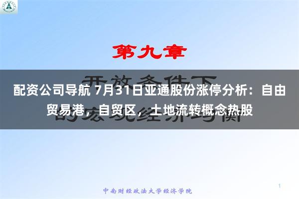 配资公司导航 7月31日亚通股份涨停分析：自由贸易港，自贸区，土地流转概念热股