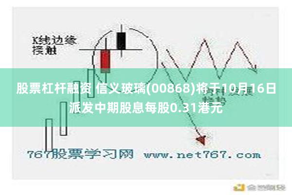 股票杠杆融资 信义玻璃(00868)将于10月16日派发中期股息每股0.31港元