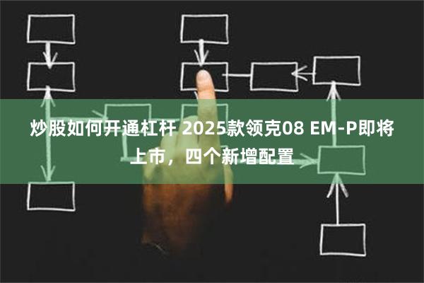 炒股如何开通杠杆 2025款领克08 EM-P即将上市，四个新增配置