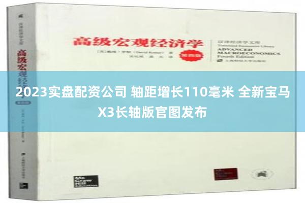 2023实盘配资公司 轴距增长110毫米 全新宝马X3长轴版官图发布