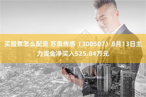 买股票怎么配资 苏奥传感（300507）8月13日主力资金净买入525.84万元