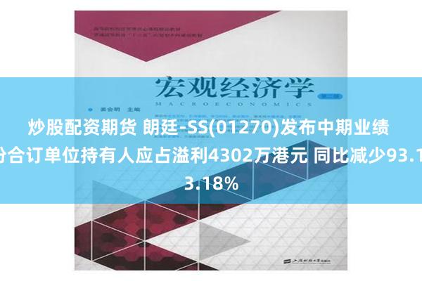 炒股配资期货 朗廷-SS(01270)发布中期业绩 股份合订单位持有人应占溢利4302万港元 同比减少93.18%