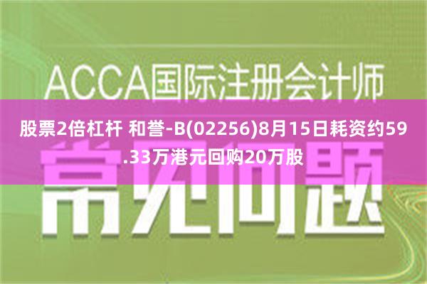 股票2倍杠杆 和誉-B(02256)8月15日耗资约59.33万港元回购20万股