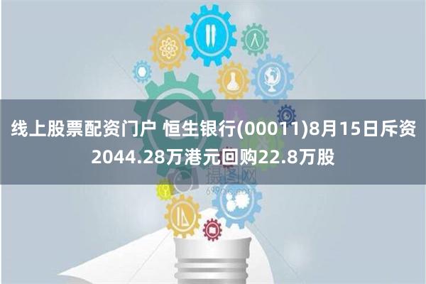 线上股票配资门户 恒生银行(00011)8月15日斥资2044.28万港元回购22.8万股