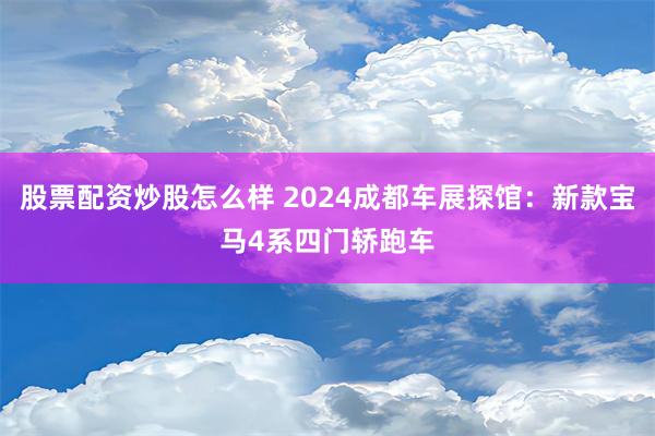 股票配资炒股怎么样 2024成都车展探馆：新款宝马4系四门轿跑车