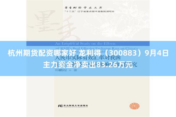 杭州期货配资哪家好 龙利得（300883）9月4日主力资金净卖出83.26万元