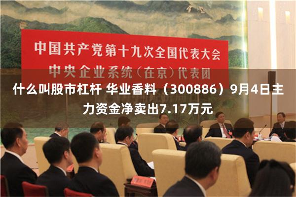 什么叫股市杠杆 华业香料（300886）9月4日主力资金净卖出7.17万元