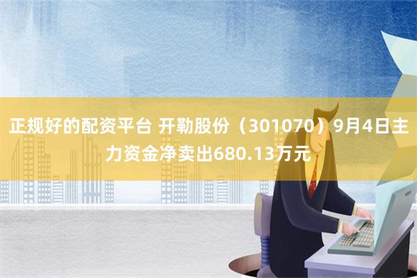 正规好的配资平台 开勒股份（301070）9月4日主力资金净卖出680.13万元