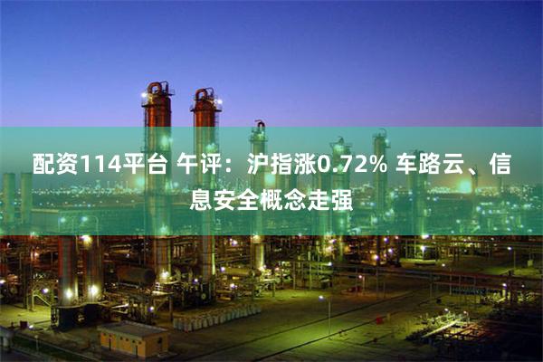 配资114平台 午评：沪指涨0.72% 车路云、信息安全概念走强