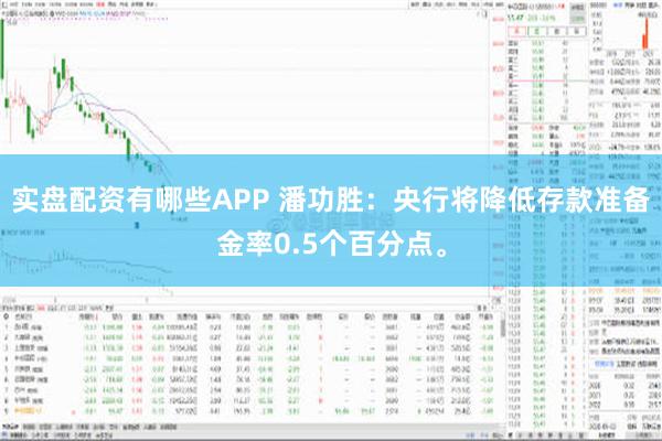 实盘配资有哪些APP 潘功胜：央行将降低存款准备金率0.5个百分点。