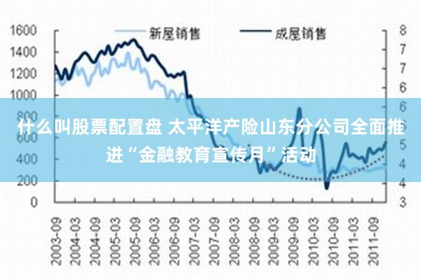 什么叫股票配置盘 太平洋产险山东分公司全面推进“金融教育宣传月”活动