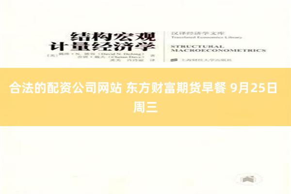 合法的配资公司网站 东方财富期货早餐 9月25日 周三