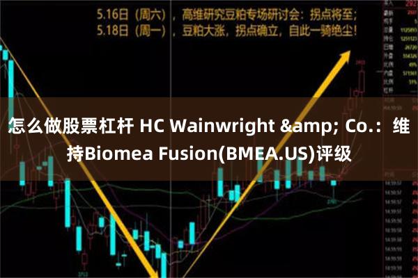 怎么做股票杠杆 HC Wainwright & Co.：维持Biomea Fusion(BMEA.US)评级