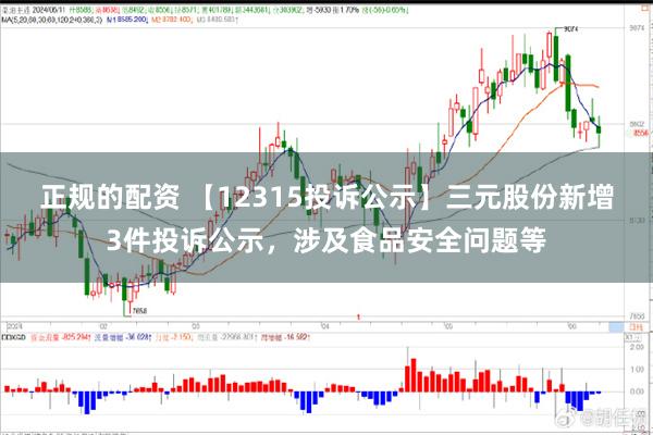 正规的配资 【12315投诉公示】三元股份新增3件投诉公示，涉及食品安全问题等