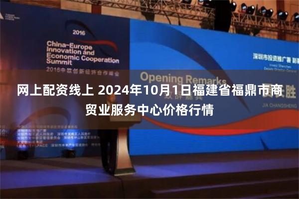 网上配资线上 2024年10月1日福建省福鼎市商贸业服务中心价格行情