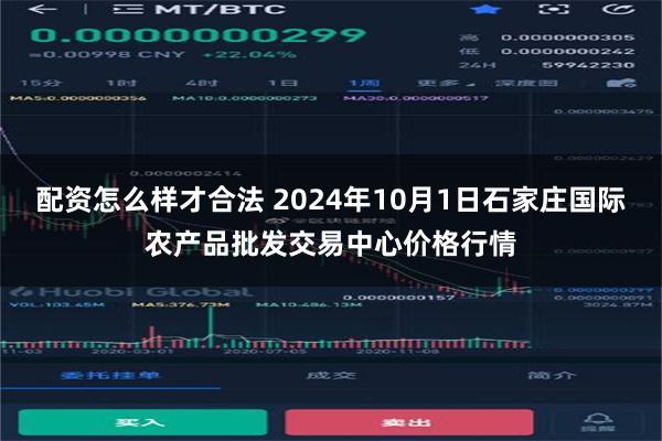 配资怎么样才合法 2024年10月1日石家庄国际农产品批发交易中心价格行情