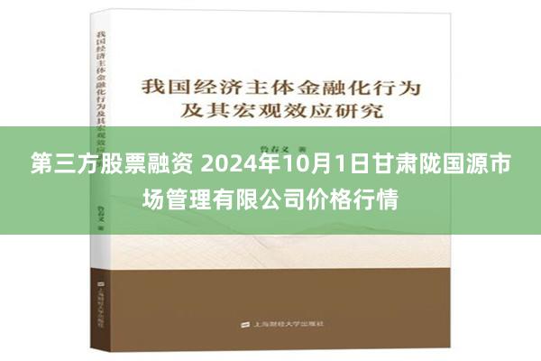 第三方股票融资 2024年10月1日甘肃陇国源市场管理有限公司价格行情