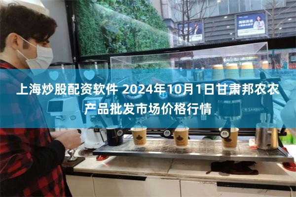 上海炒股配资软件 2024年10月1日甘肃邦农农产品批发市场价格行情