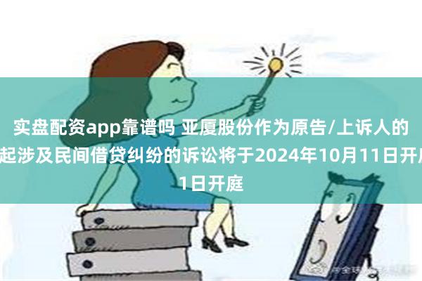 实盘配资app靠谱吗 亚厦股份作为原告/上诉人的1起涉及民间借贷纠纷的诉讼将于2024年10月11日开庭