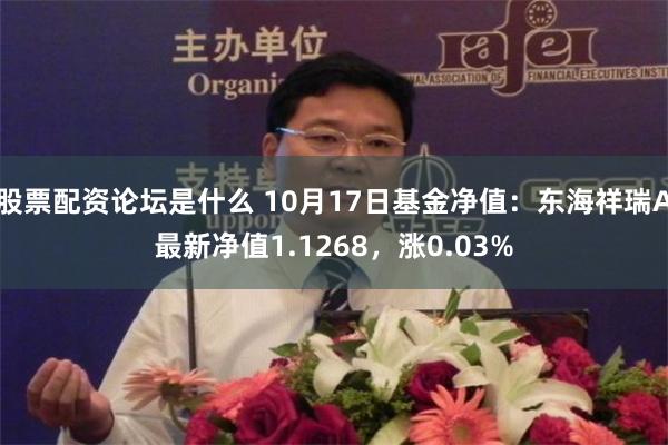 股票配资论坛是什么 10月17日基金净值：东海祥瑞A最新净值1.1268，涨0.03%