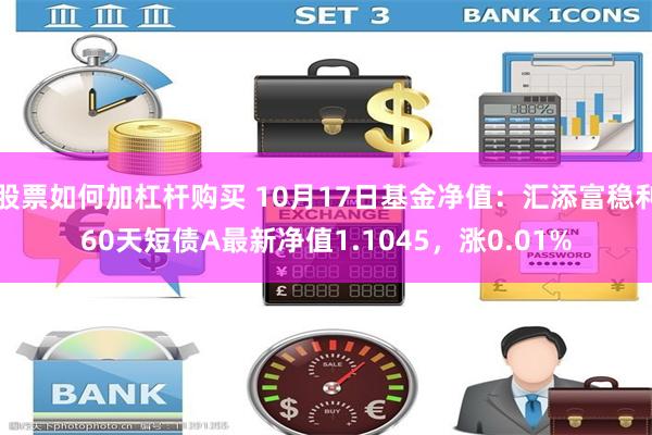 股票如何加杠杆购买 10月17日基金净值：汇添富稳利60天短债A最新净值1.1045，涨0.01%