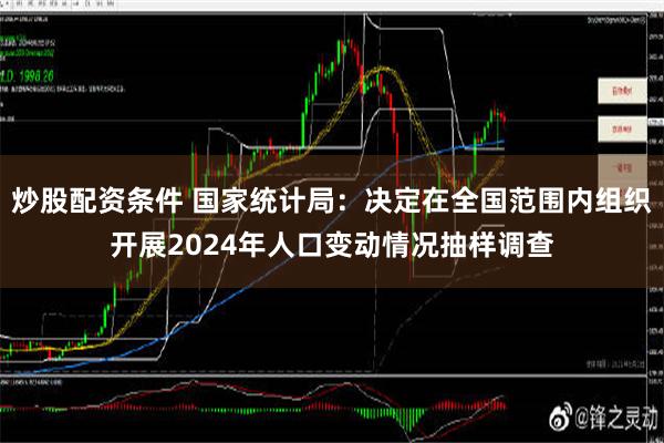 炒股配资条件 国家统计局：决定在全国范围内组织开展2024年人口变动情况抽样调查