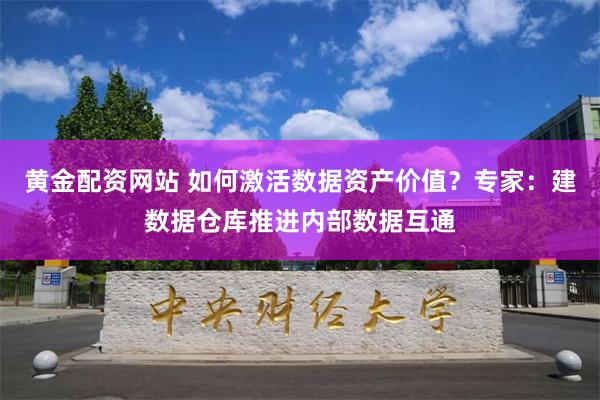 黄金配资网站 如何激活数据资产价值？专家：建数据仓库推进内部数据互通