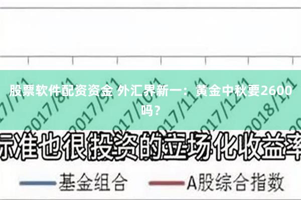 股票软件配资资金 外汇界新一：黄金中秋要2600吗？