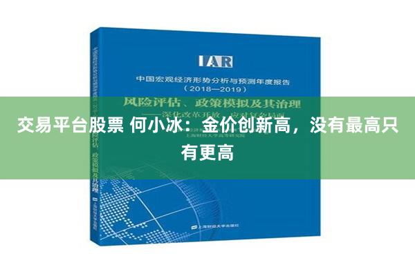 交易平台股票 何小冰：金价创新高，没有最高只有更高