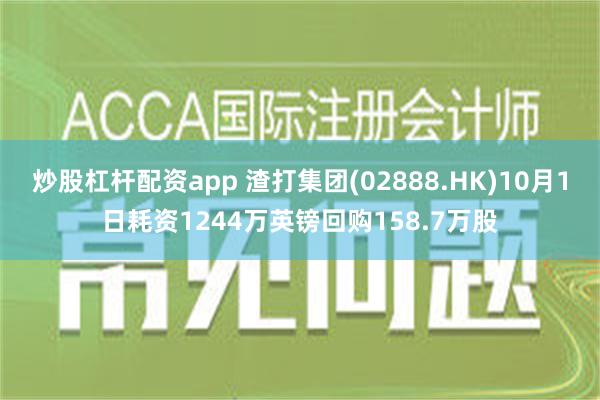 炒股杠杆配资app 渣打集团(02888.HK)10月1日耗资1244万英镑回购158.7万股