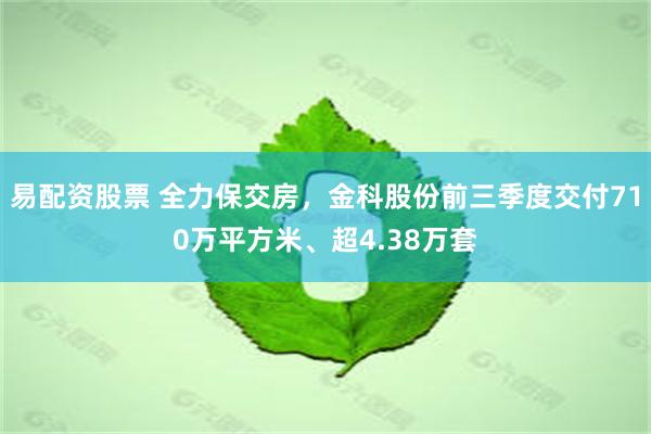 易配资股票 全力保交房，金科股份前三季度交付710万平方米、超4.38万套