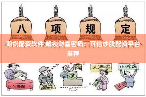 期货配资软件 解锁财富密码：可信炒股配资平台推荐