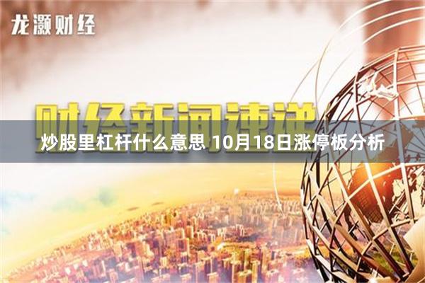 炒股里杠杆什么意思 10月18日涨停板分析