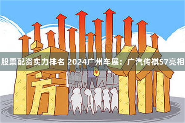 股票配资实力排名 2024广州车展：广汽传祺S7亮相